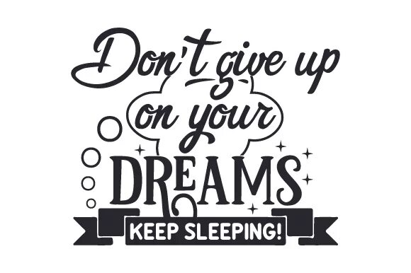 Keep asleep. Never give up on your Dreams keep sleeping. Don't give up. Keep sleeping. Sleepy Keeper.