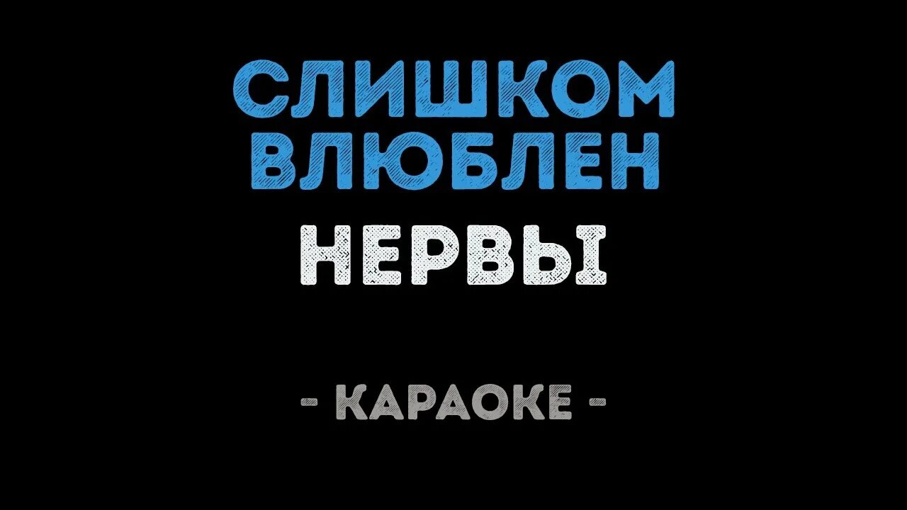 Слишком влюблён нервы караоке. Нервы слишком влюблен. Нервы влюблен. Нервы я слишком влюблен. Текст песни нервы влюблен