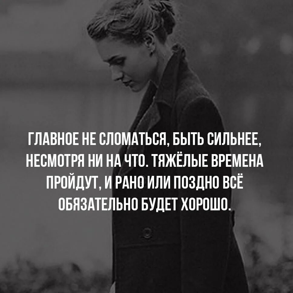 Слова в трудное время. Не сиотря ни на что цитаты. Главное не сломаться цитаты. Несмотря ни на что цитаты. Тяжелые времена пройдут и рано или поздно все будет хорошо.