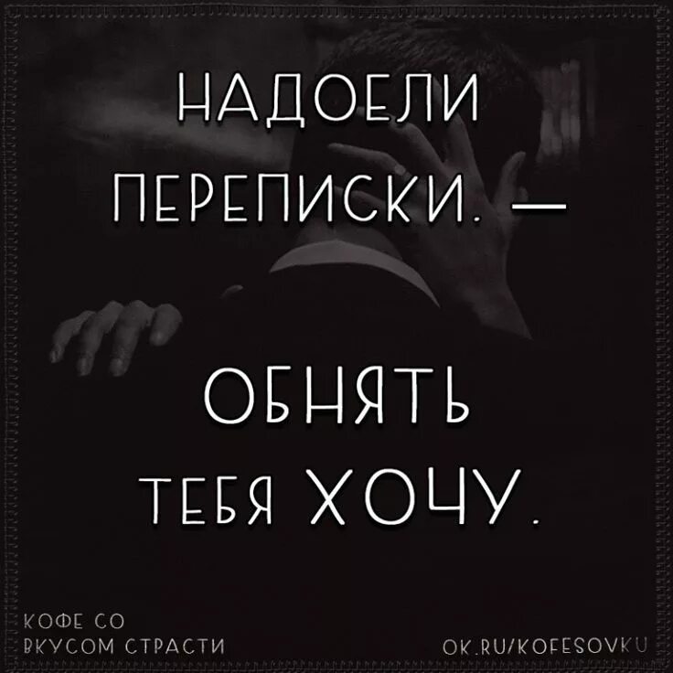 Снова фразы эти слышу. Хочу тебя. Хочу тебя цитаты. Надоели переписки обнять хочу. Хочу тебя увидеть.