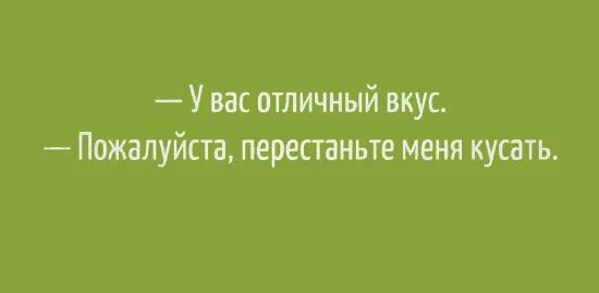 Ах отличный вкус. У вас Отличный вкус перестаньте меня кусать. У вас хороший вкус прекратите меня кусать. У меня Отличный вкус. Юмор у вас Отличный вкус пожалуйста перестаньте меня кусать.