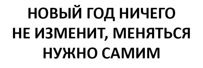 Ничего не менял. Новый год ничего не изменит меняться. Новый год ничего не меняет. Новый год ничего не изменит меняться нужно самому. Новый год ничего не изменит меняйтесь сами.