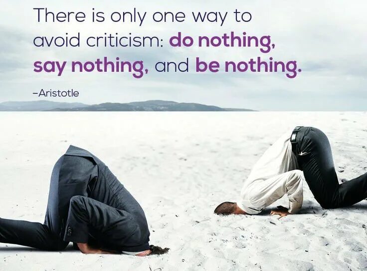 Nothing to say. To avoid criticism say nothing do nothing be nothing. Only one way to avoid criticism do nothing say nothing. Aristotle do nothing be nothing. To avoid criticism say.