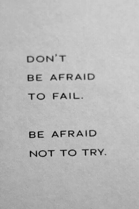Don t try this. Don&#039;t be afraid to fail be afraid not to try. be not afraid.