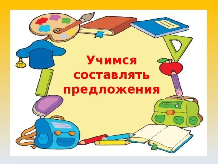 Ученик составить предложение 1 класс. Учимся составлять предложения 1 класс. будем учиться составлять.