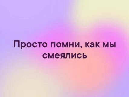 Просто помни как мы смеялись