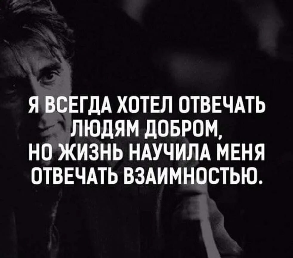 Про взаимность. Жизнь научила отвечать взаимностью. Жизнь научила меня отвечать взаимностью. Людям нужно отвечать взаимностью. Человеку надо отвечать в заимно.