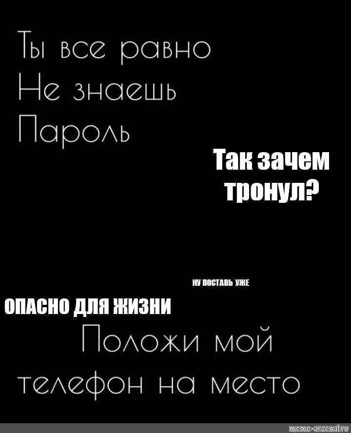 Зайди в мой телефон. Ты не знаешь пароль положи телефон на место. Ты всё равно не знаешь мой. Ты в серомно не знаешь породь. Ты все Ровно незнаешб пороль.