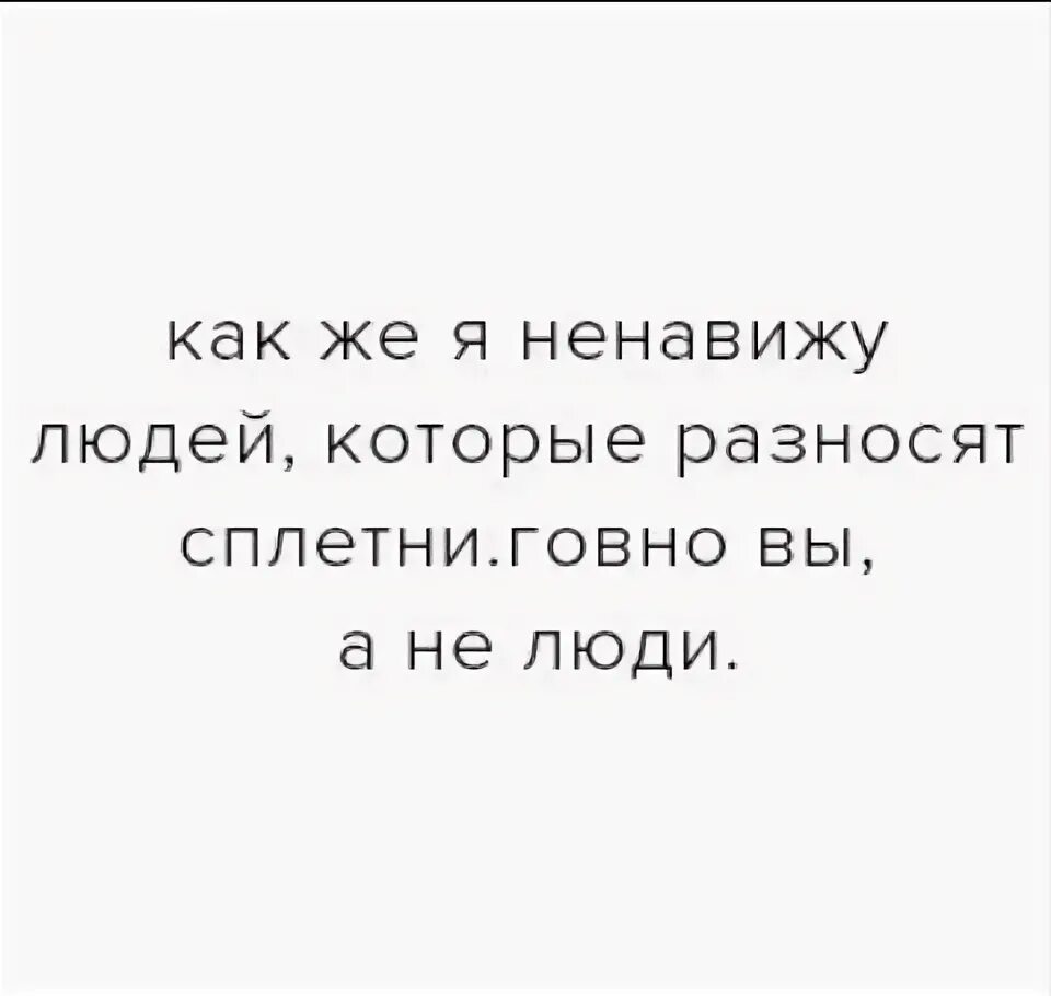 Ненавижу людей. Ненавижу людей которые. Ненавижу сплетни. Ненавижу людей которые распускают сплетни. Стал ненавидеть людей