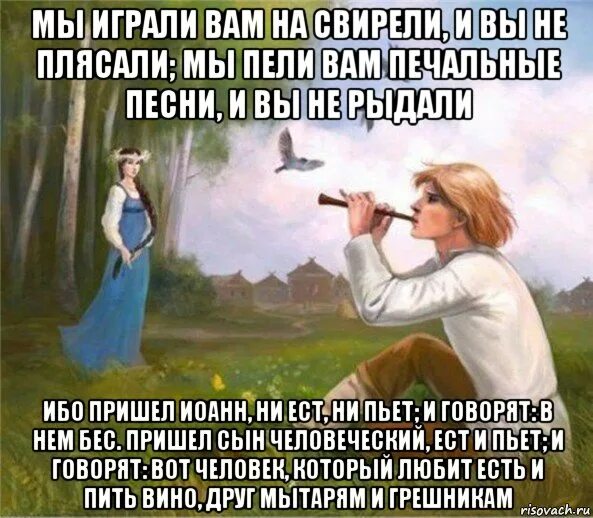 Ответ на пляшешь. Мы играли вам на свирели. Пришёл сын человеческий ест и пьёт. Мы играем на свирели. Мы играли вам на свирели и вы не.