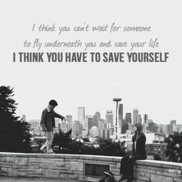 Save yourself. You have yourself. Wait for someone.