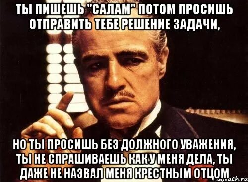 Буд деле. Ты спрашиваешь как у меня дела но делаешь это без уважения. Ты приходишь ко мне. При добавлении в друзья указывайте причину. Вставай вставай штанишки одевай.