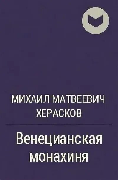 Венецианская монахиня херасков. Херасков россиада. Кадм и гармония, древнее повествование. ). М.