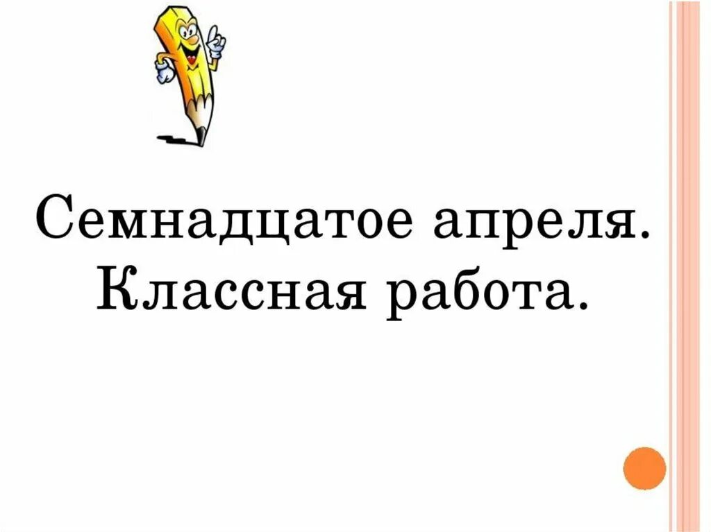 Семнадцатое апреля классная работа. 17 Апреля классная работа. Семнадцатое апреля как пишется. Семнадцатое апреля презентация.