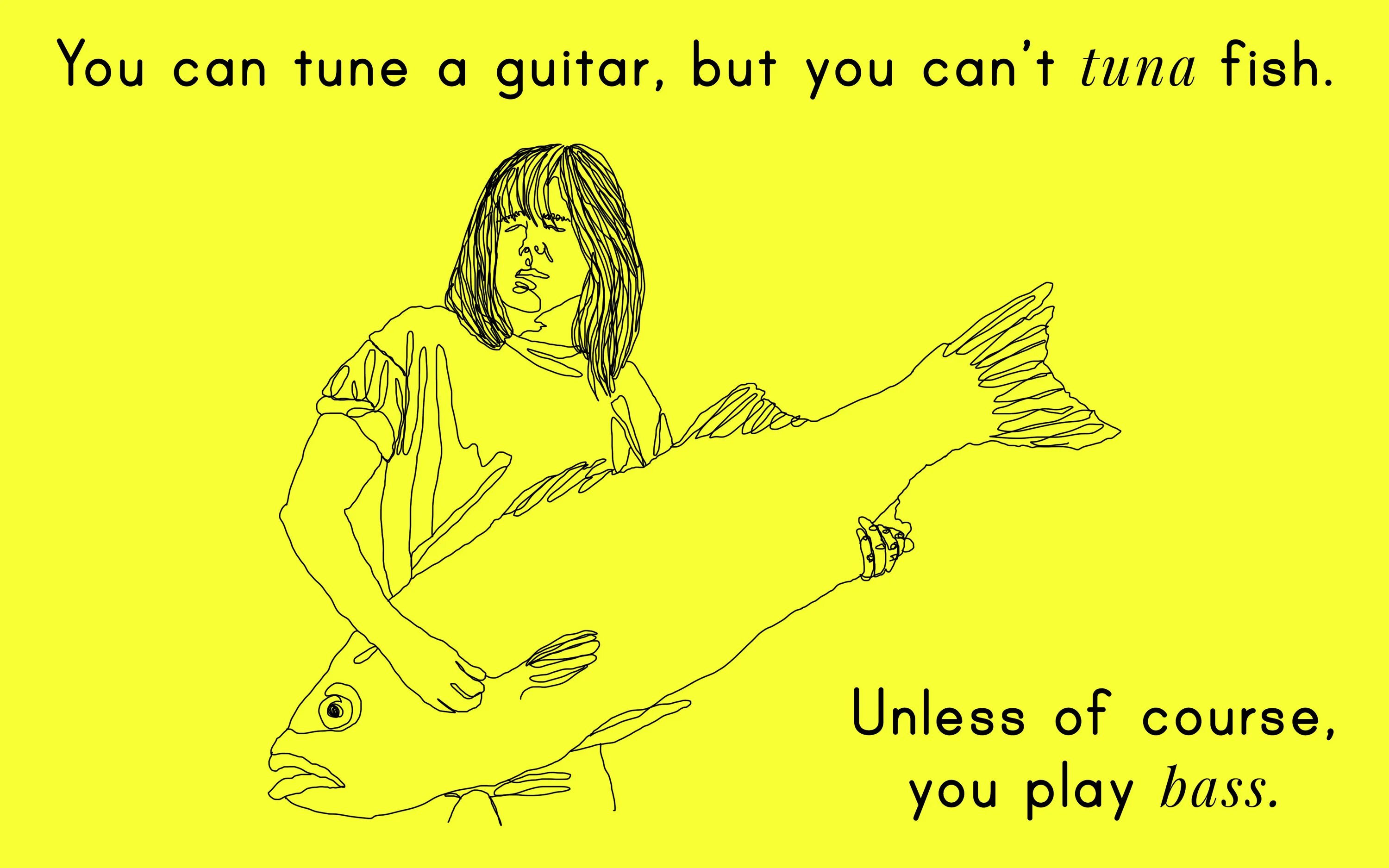 Fishy. You can Tune a Guitar but you can't Tuna Fish. Fish think. You can Tune a Guitar but you can't Tuna Fish unless you Play Bass.