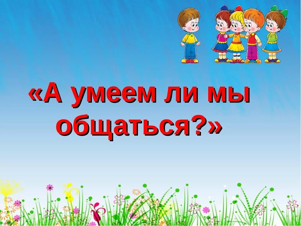 учимся общаться 1 класс. умеем ли мы общаться классный час. учимся общаться рисунок. тема : учимся общаться. проект на тему учимся общаться.