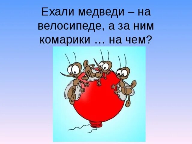 А за ним комарики на воздушном шарике. Ехали комарики на воздушном шарике. ехали медведи. ехали медведи на велосипеде. прилетели комарики на воздушном шарике.