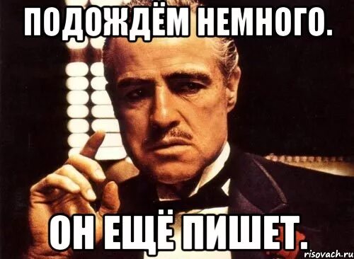 Немного поаккуратнее. Подождем еще немного. Немного подождать. Подождем ещё немножко. Мем подождем немного.