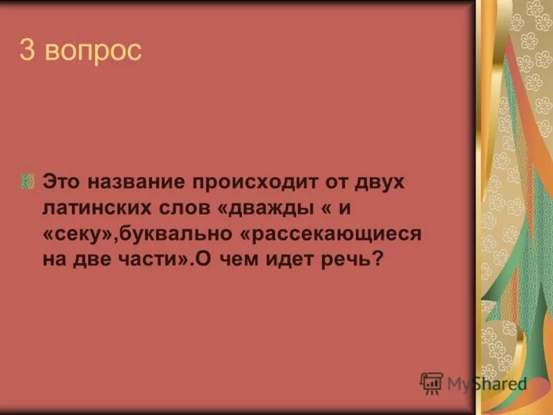 Термин происходит от латинского слова обозначающего. Это название происходит от 2 латинских слов дважды и секу. Вопрос к слову дважды. Слово мышца происходит от латинского слова. Название этой науки произошло от латинского слова.