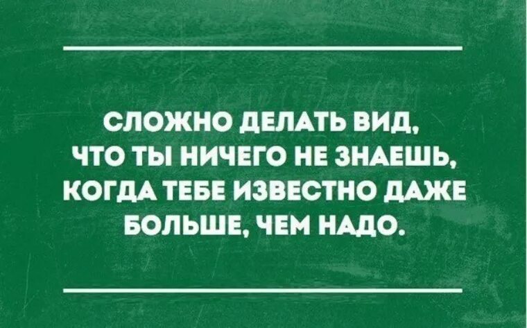 Сложно делать вид что ничего. Сложно делать вид что ты ничего не знаешь. Сложно делать вид что ничего не знаешь. Когда тебе известно даже больше чем надо.