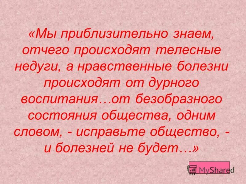 Мы приблизительно знаем отчего происходят телесные. Мы приблизительно знаем отчего происходят телесные недуги. нравственные болезни человека. нравственные болезни происходят от дурного воспитания. исправьте общество и болезней не будет.