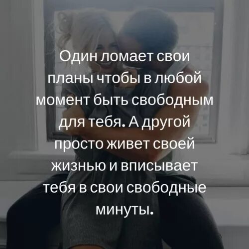 Один человек меняет свои планы. Кто то вписывает тебя в свои планы. Один ломает свои планы чтобы в любой момент. Человек вписывает тебя в свободные минуты.