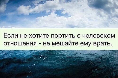 Не мешать врать. Не хочешь портить отношения не мешай ему врать. Если не хочешь портить отношения с человеком не мешай ему врать. Если не хотите портить с человеком отношения не мешайте ему врать. Не мешайте людям врать цитаты.