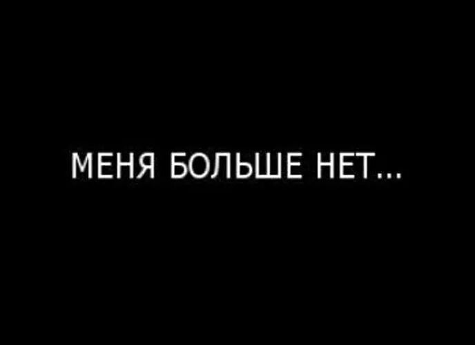 Больше меня видать. Меня больше нет. Меня нет. Надпись меня больше нет. Меня болиое нет.