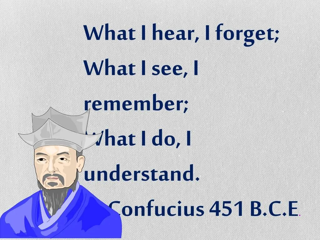 I hear what you are saying. I hear and i forget. I hear and i forget i see and i remember i do. What do you remember. I hear and i forget i see and i remember i do and i understand перевод.