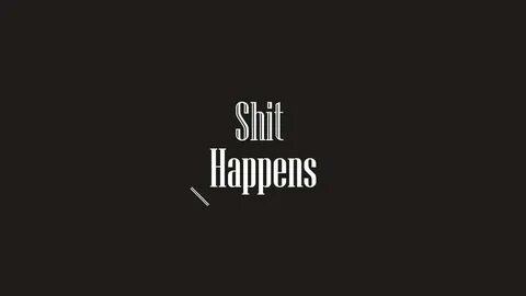 Shit happens but