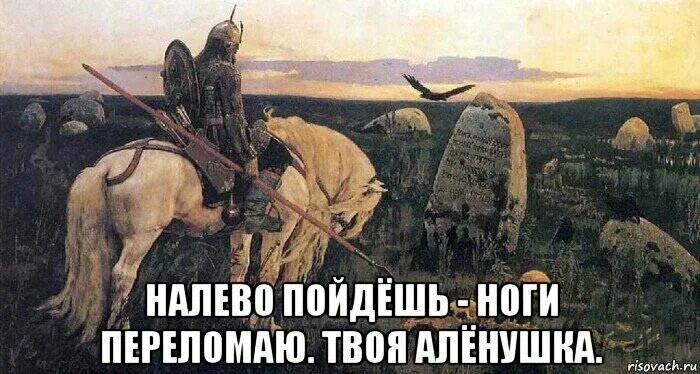 Налево пойдешь. На право пойдешь. Налево пойдёшь коня потеряешь. Налево пойдешь направо пойдешь