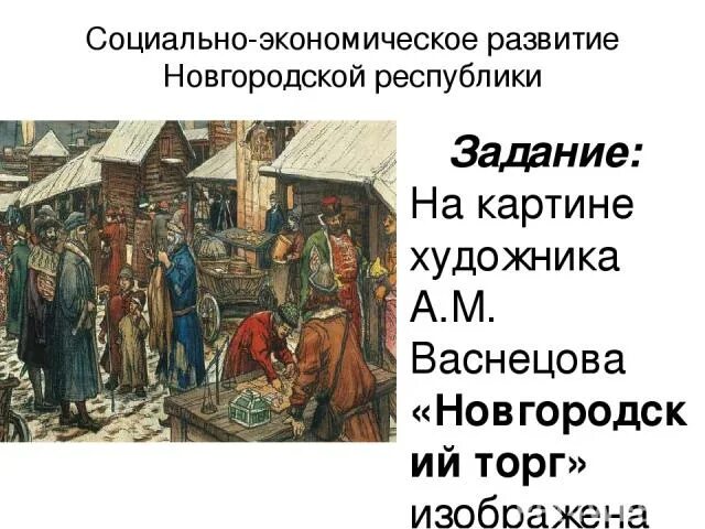 Картина а.м. Васнецова «Новгородский торг». Новгородская Республика социально-экономическое развитие. Новгородская Республика 6 класс. Хозяйственное развитие Новгородской Республики. Тест история 6 класс новгородская республика ответы