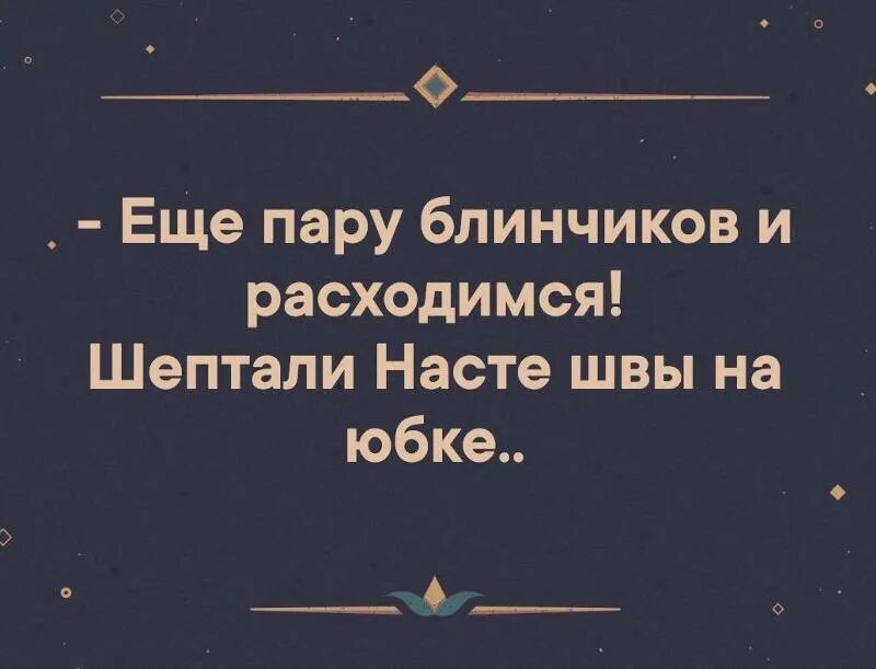 Еще два блинчика и расходимся шептали. Еще пару блинчиков и расходимся. Ещё два блинчика и расходтмся. Еще два блинчика и расходимся. Еще два блина и расходимся.