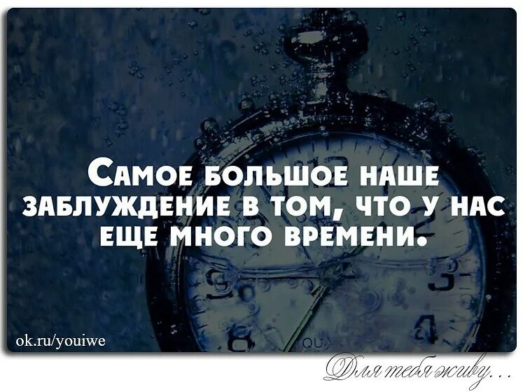 Всего времени был и остается. У нас еще много времени. самое большое заблуждение что у нас еще много времени. самое большое наше заблуждение в том что у нас ещё много времени. цитаты про заблуждение.