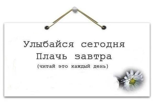 Плачь завтра улыбайся. Улыбайся сегодня плачь завтра читай. Улыбайся сегодня плачь завтра читай это каждый день картинка. Смейся сегодня плачь завтра.