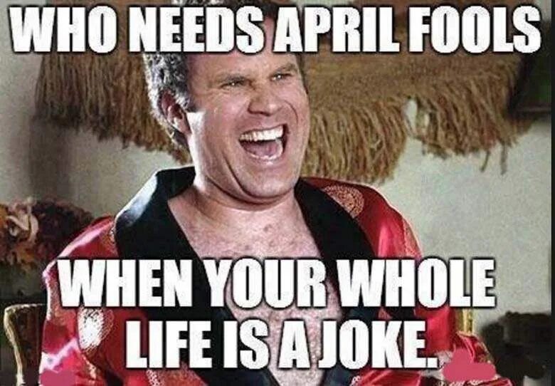 April Fool's Day jokes. Who needs April Fools. April Fool's memes. April Fool meme. April jokes