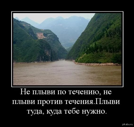 Вали туда где будут. Плыви против течения. Плыви туда куда тебе надо. Плыть против течения. Не плыви по течению не плыви против течения.