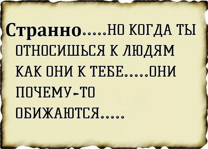 Цитаты относись к людям. Когда к людям относишься так же как они к тебе обижаются. Странные афоризмы. Странные цитаты.