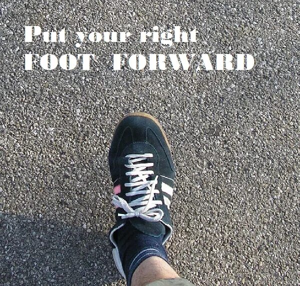 Right foot. Put forward. Put you best foot forward.