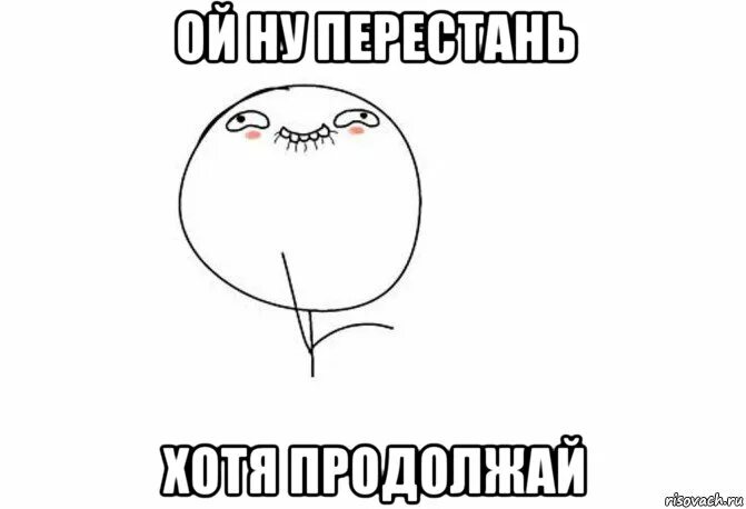 Перестань произносить. Ой ну перестань. прекрати продолжай мем. перестань продолжай мем. ой ну перестань продолжай.