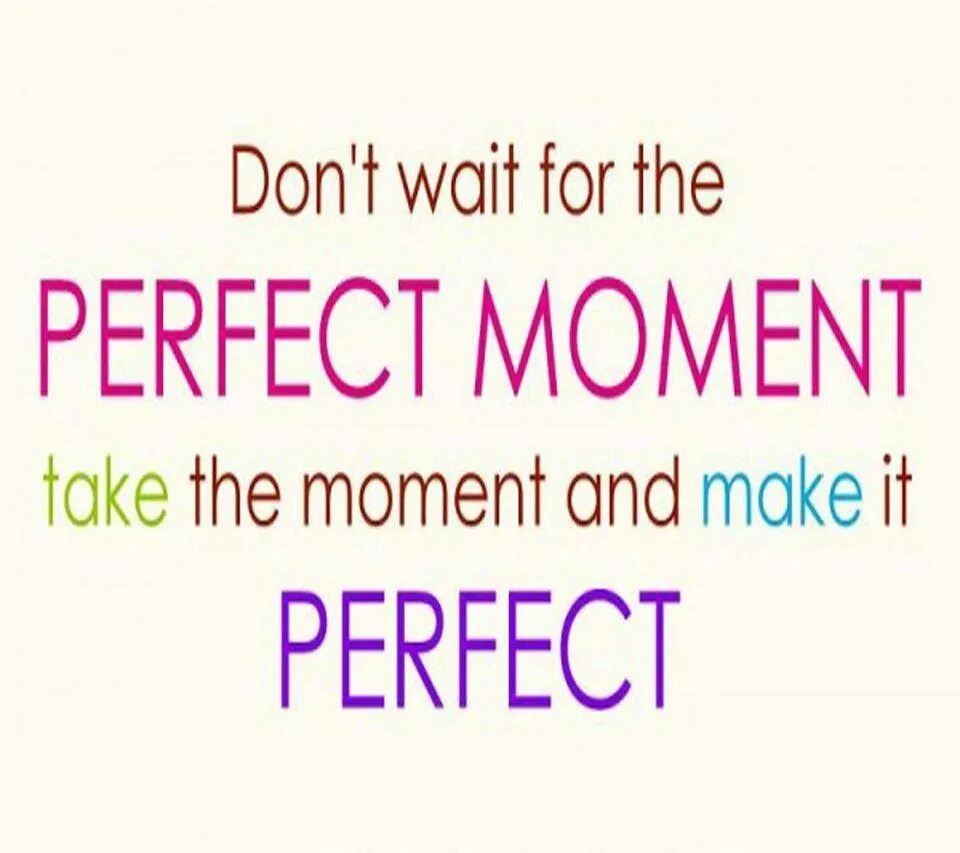 Don t wait me. Take the moment and make it perfect. don&#039;t wait for the perfect moment фото. don&#039;t wait for a perfect moment take the moment and make it perfect. never wait for the perfect moment.