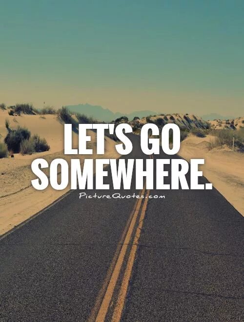 Let's go!. Go somewhere. It's somewhere. Somewhere картинка. Lets go far