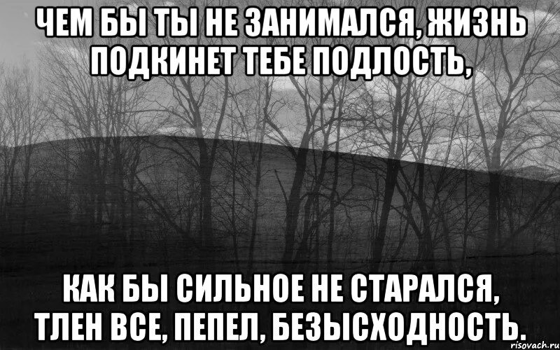 Жили были не могу и не хочу. Тлен и безысходность. Жизнь боль тлен и безысходность. Тлен и пустота. Жизнь тлен.