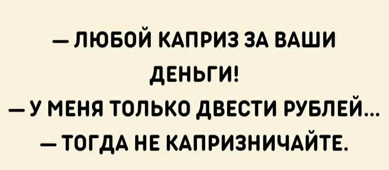 Любой каприз за ваши деньги Мем. Любой каприз за ваши деньги тогда не капризничайте. Любой каприз за ваши деньги у меня только двести рублей. Любой каприз за ваши деньги у меня только двести рублей тогда не.