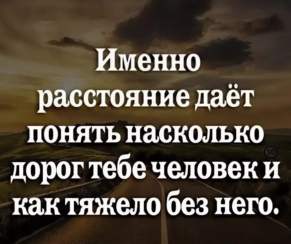 Когда человек дорог. Именно расстояния дает понять насколько дорог тебе человек. Расстояние дает понять насколько дорог тебе человек. Цитаты о том как дорог человек.