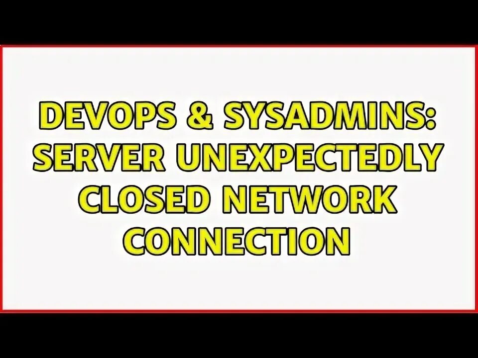 Connection unexpectedly closed. Connection unexpectedly closed