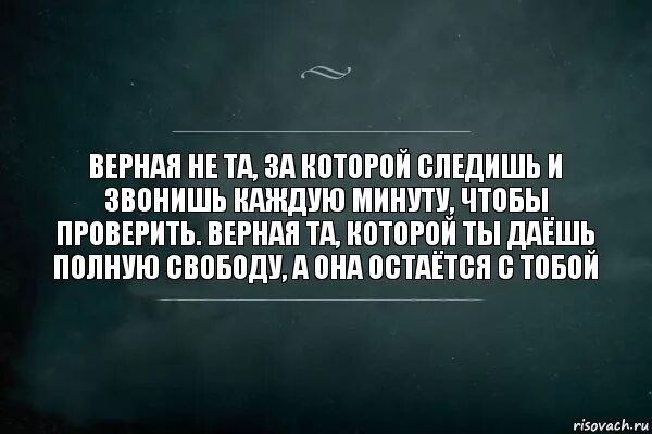 Верная не та за которой следишь. Верная не та за которой следишь и звонишь каждую минуту чтобы. Я даю ей полную свободу цитаты. Нужно давать человеку свободу.