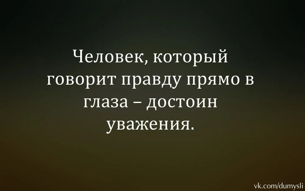 Человек который рассказывает правду. Человек который говорит правду в глаза достоин уважения. Люди которые которые говорят в глаза достойны. Всегда говори правду цитаты. Говорить правду прямо.