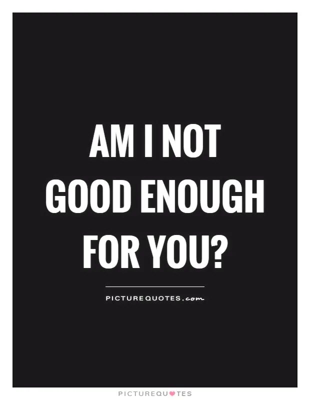 Being good isn t good enough. Are you good enough?. Quotes enough. Not good enough. Enough for you.