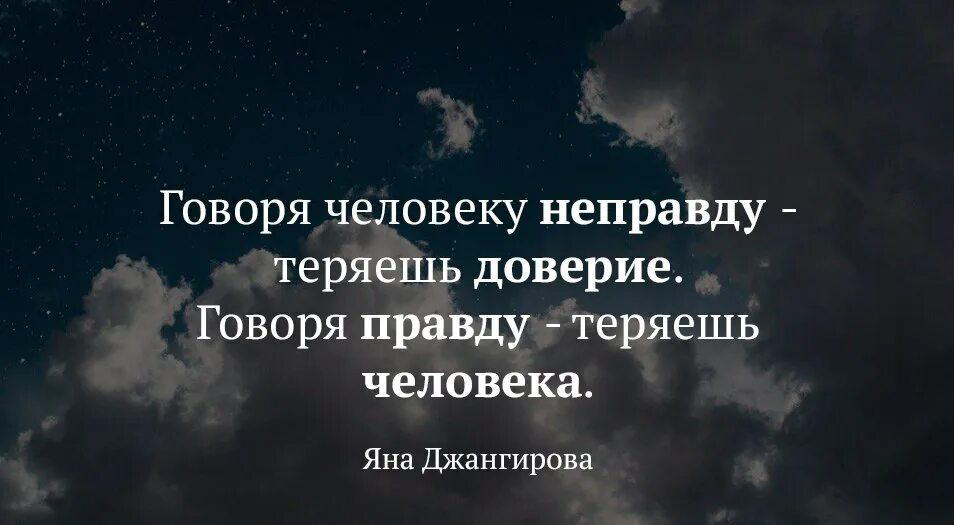 Говоря человеку правду теряешь. Говоря человеку не правлду теряешь доверие. Люди которые говорят правду и показывают свои истинные чувства. Когда говоришь правду теряешь человека.